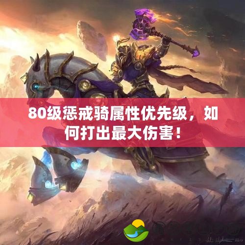 80級懲戒騎屬性優(yōu)先級，如何打出最大傷害！