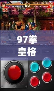 97拳皇格斗舊版本下載：重溫經(jīng)典，體驗原汁原味的街機魅力