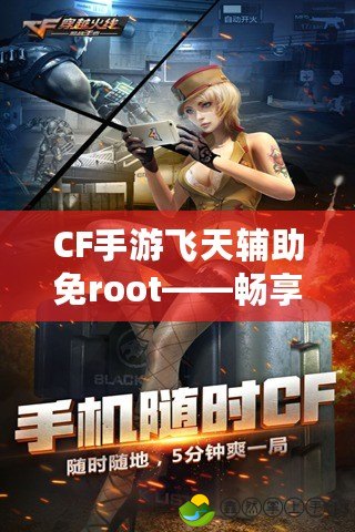 CF手游飛天輔助免root——暢享飛天操作，體驗(yàn)不一樣的游戲樂(lè)趣