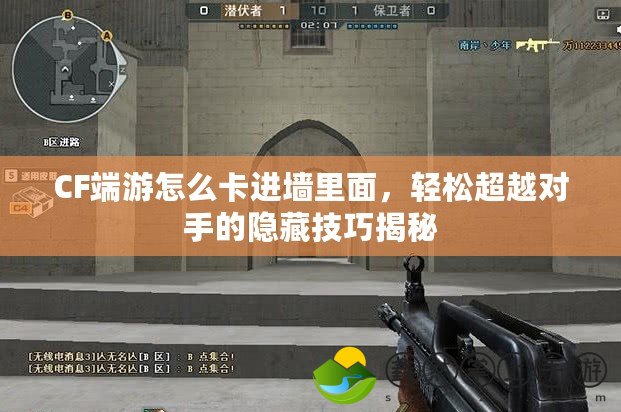 CF端游怎么卡進(jìn)墻里面，輕松超越對(duì)手的隱藏技巧揭秘