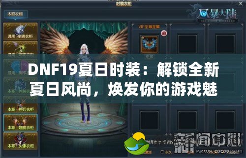 DNF19夏日時裝：解鎖全新夏日風尚，煥發(fā)你的游戲魅力！