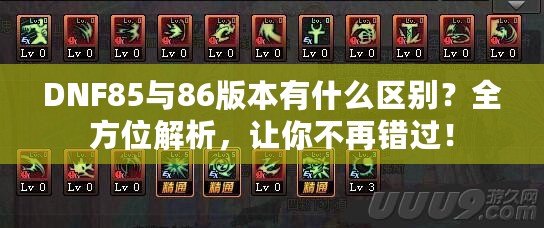 DNF85與86版本有什么區(qū)別？全方位解析，讓你不再錯(cuò)過！