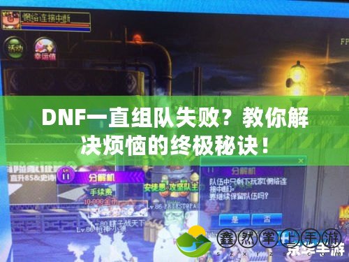 DNF一直組隊失??？教你解決煩惱的終極秘訣！