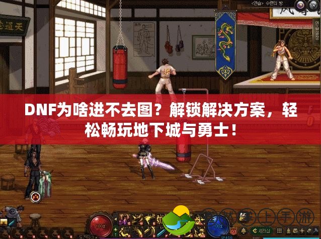 DNF為啥進不去圖？解鎖解決方案，輕松暢玩地下城與勇士！