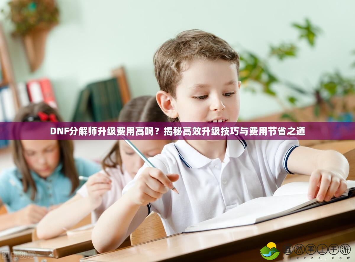 DNF分解師升級(jí)費(fèi)用高嗎？揭秘高效升級(jí)技巧與費(fèi)用節(jié)省之道