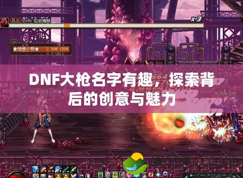 DNF大槍名字有趣，探索背后的創(chuàng)意與魅力