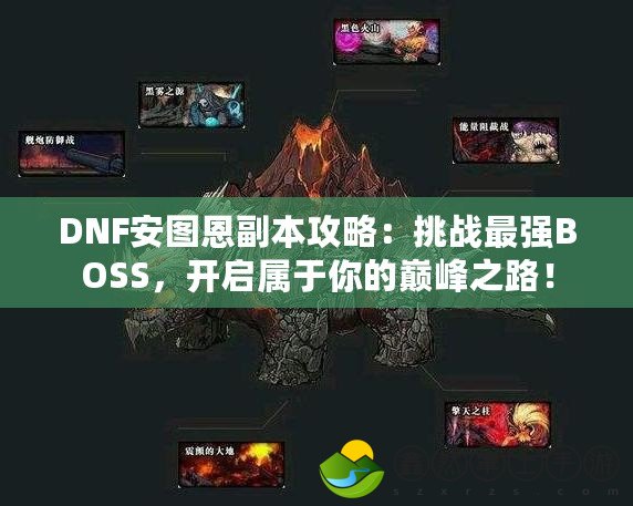 DNF安圖恩副本攻略：挑戰(zhàn)最強BOSS，開啟屬于你的巔峰之路！