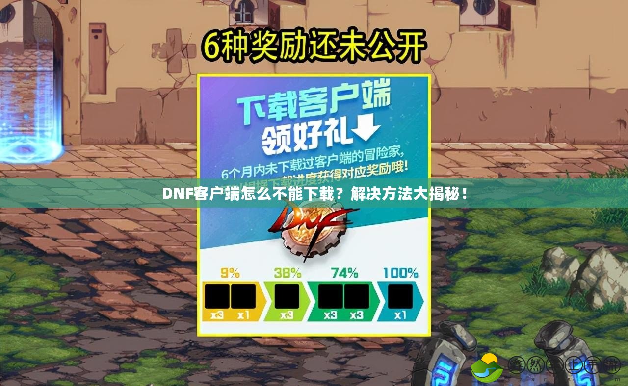 DNF客戶(hù)端怎么不能下載？解決方法大揭秘！