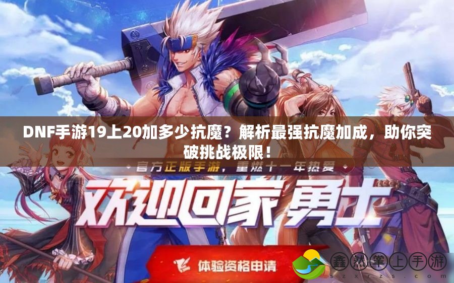 DNF手游19上20加多少抗魔？解析最強(qiáng)抗魔加成，助你突破挑戰(zhàn)極限！