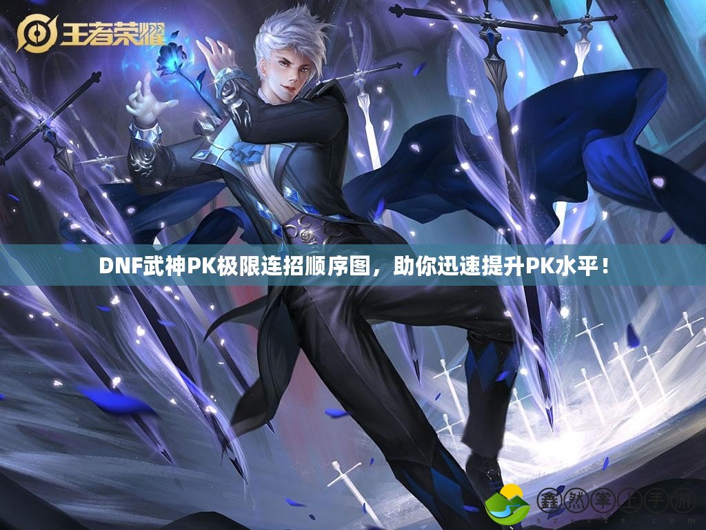 DNF武神PK極限連招順序圖，助你迅速提升PK水平！