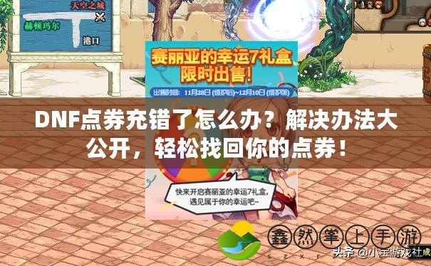DNF點(diǎn)券充錯(cuò)了怎么辦？解決辦法大公開(kāi)，輕松找回你的點(diǎn)券！