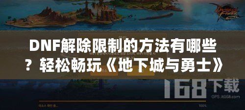 DNF解除限制的方法有哪些？輕松暢玩《地下城與勇士》