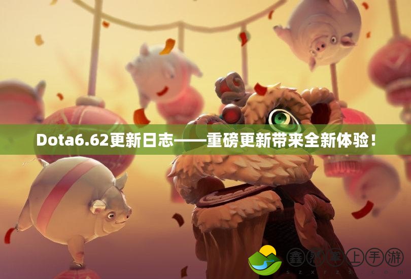 Dota6.62更新日志——重磅更新帶來全新體驗！