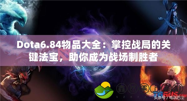 Dota6.84物品大全：掌控戰(zhàn)局的關(guān)鍵法寶，助你成為戰(zhàn)場制勝者