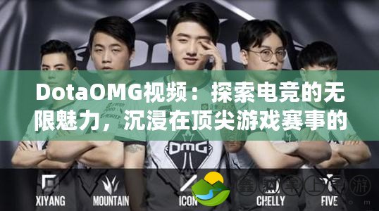 DotaOMG視頻：探索電競(jìng)的無(wú)限魅力，沉浸在頂尖游戲賽事的精彩瞬間