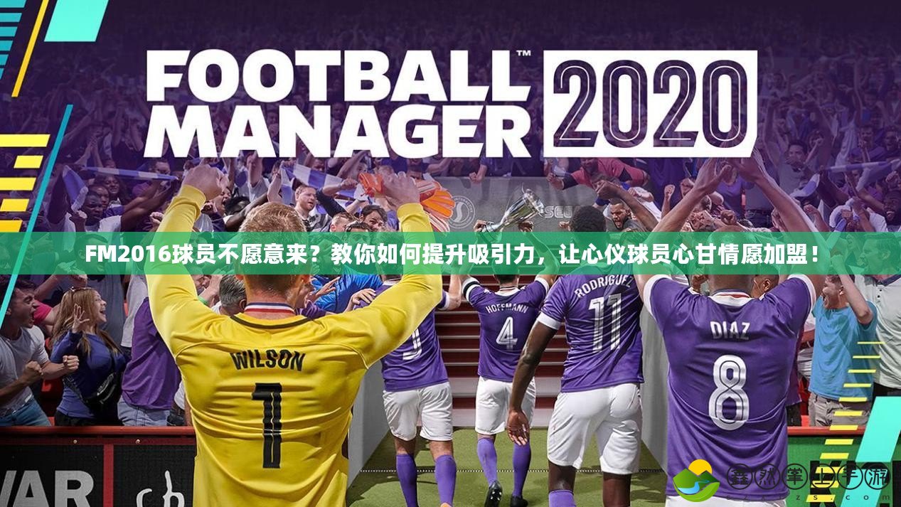FM2016球員不愿意來？教你如何提升吸引力，讓心儀球員心甘情愿加盟！
