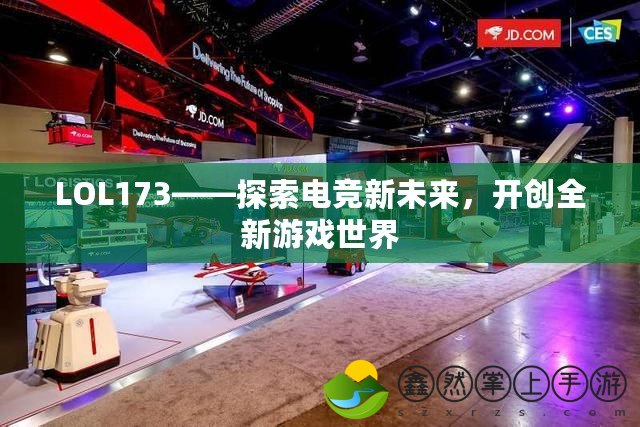 LOL173——探索電競(jìng)新未來(lái)，開(kāi)創(chuàng)全新游戲世界