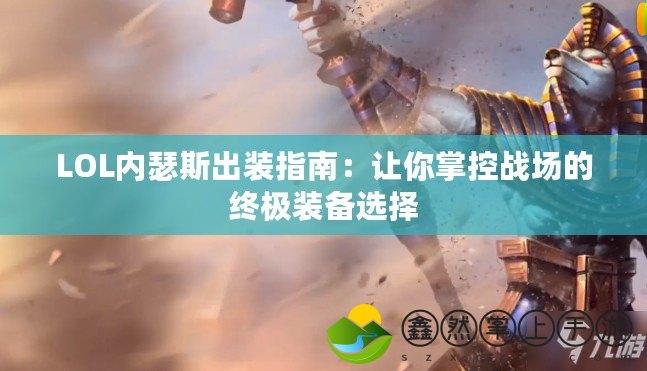 LOL內(nèi)瑟斯出裝指南：讓你掌控戰(zhàn)場(chǎng)的終極裝備選擇