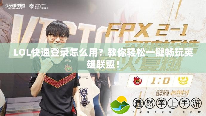 LOL快速登錄怎么用？教你輕松一鍵暢玩英雄聯(lián)盟！