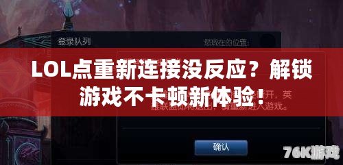 LOL點(diǎn)重新連接沒反應(yīng)？解鎖游戲不卡頓新體驗(yàn)！