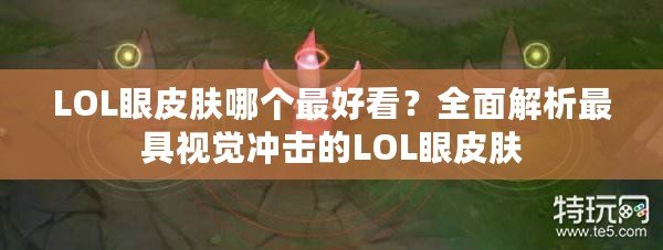 LOL眼皮膚哪個最好看？全面解析最具視覺沖擊的LOL眼皮膚