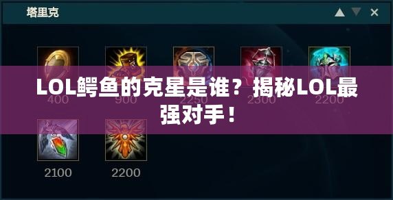 LOL鱷魚的克星是誰？揭秘LOL最強(qiáng)對手！