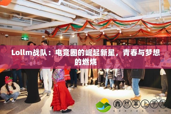 Lollm戰(zhàn)隊(duì)：電競(jìng)?cè)Φ尼绕鹦滦?，青春與夢(mèng)想的燃燒