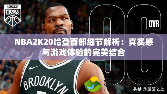 NBA2K20哈登面部細(xì)節(jié)解析：真實感與游戲體驗的完美結(jié)合