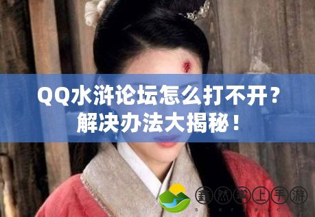 QQ水滸論壇怎么打不開？解決辦法大揭秘！