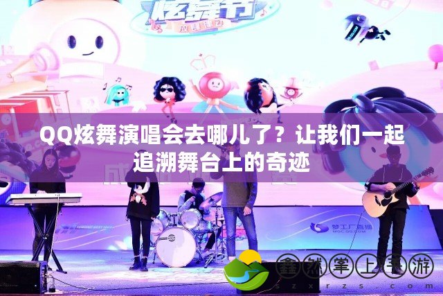 QQ炫舞演唱會(huì)去哪兒了？讓我們一起追溯舞臺(tái)上的奇跡