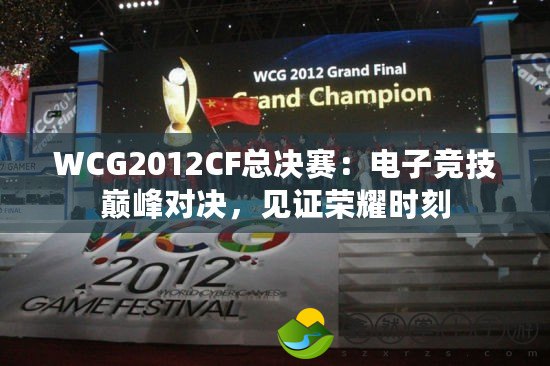 WCG2012CF總決賽：電子競技巔峰對決，見證榮耀時(shí)刻