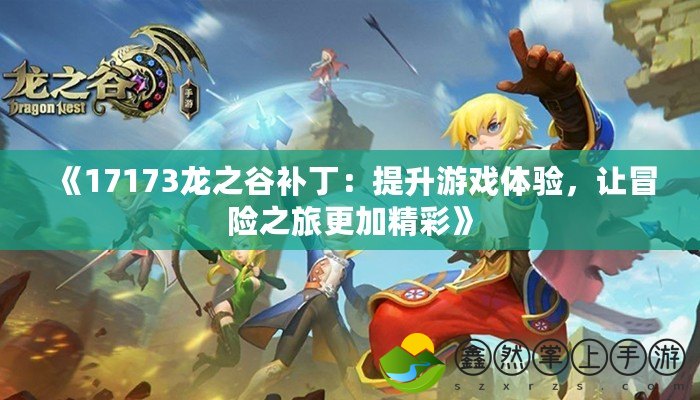 《17173龍之谷補(bǔ)?。禾嵘螒蝮w驗，讓冒險之旅更加精彩》