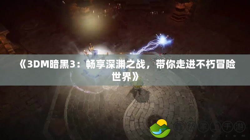 《3DM暗黑3：暢享深淵之戰(zhàn)，帶你走進不朽冒險世界》