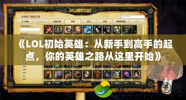 《LOL初始英雄：從新手到高手的起點(diǎn)，你的英雄之路從這里開始》
