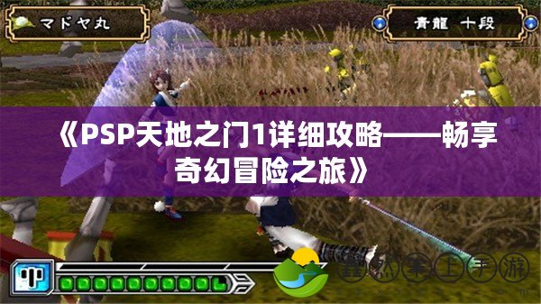 《PSP天地之門1詳細(xì)攻略——暢享奇幻冒險(xiǎn)之旅》