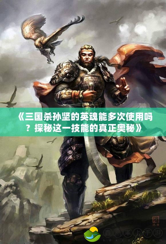 《三國(guó)殺孫堅(jiān)的英魂能多次使用嗎？探秘這一技能的真正奧秘》