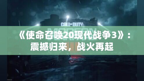 《使命召喚20現(xiàn)代戰(zhàn)爭3》：震撼歸來，戰(zhàn)火再起
