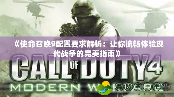 《使命召喚9配置要求解析：讓你流暢體驗(yàn)現(xiàn)代戰(zhàn)爭的完美指南》