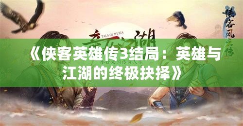 《俠客英雄傳3結局：英雄與江湖的終極抉擇》