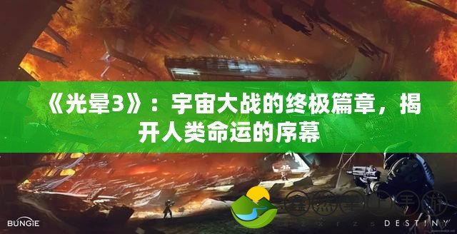 《光暈3》：宇宙大戰(zhàn)的終極篇章，揭開人類命運的序幕
