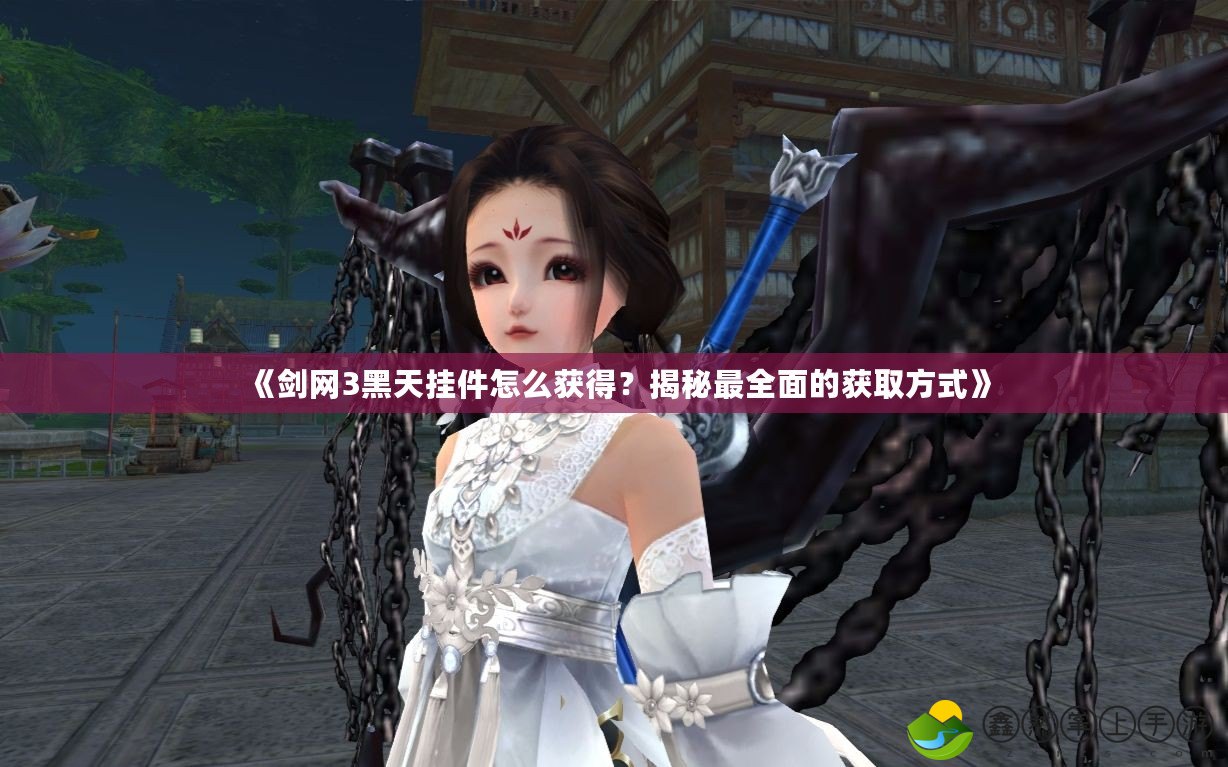 《劍網(wǎng)3黑天掛件怎么獲得？揭秘最全面的獲取方式》
