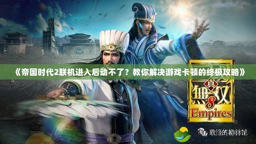 《帝國時代2聯(lián)機進入后動不了？教你解決游戲卡頓的終極攻略》