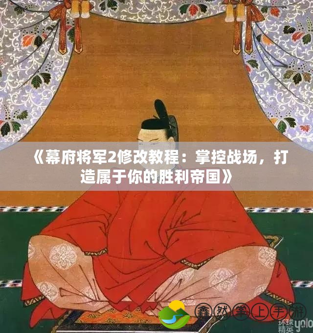《幕府將軍2修改教程：掌控戰(zhàn)場，打造屬于你的勝利帝國》