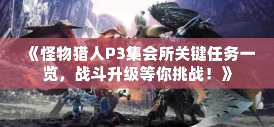 《怪物獵人P3集會(huì)所關(guān)鍵任務(wù)一覽，戰(zhàn)斗升級(jí)等你挑戰(zhàn)！》