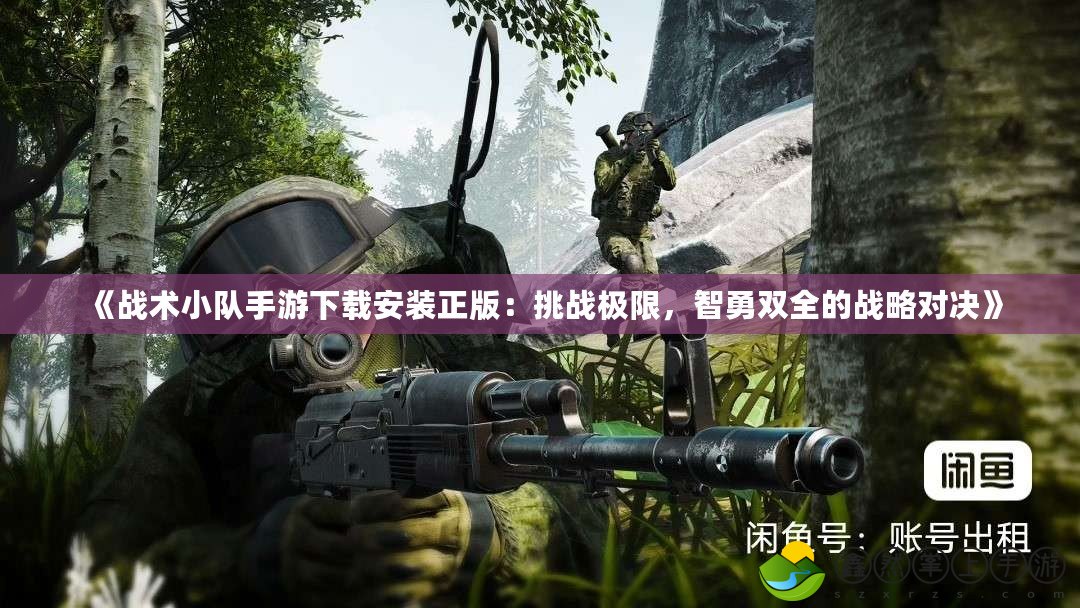 《戰(zhàn)術(shù)小隊(duì)手游下載安裝正版：挑戰(zhàn)極限，智勇雙全的戰(zhàn)略對(duì)決》