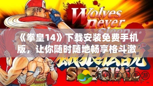 《拳皇14》下載安裝免費手機版，讓你隨時隨地暢享格斗激情！