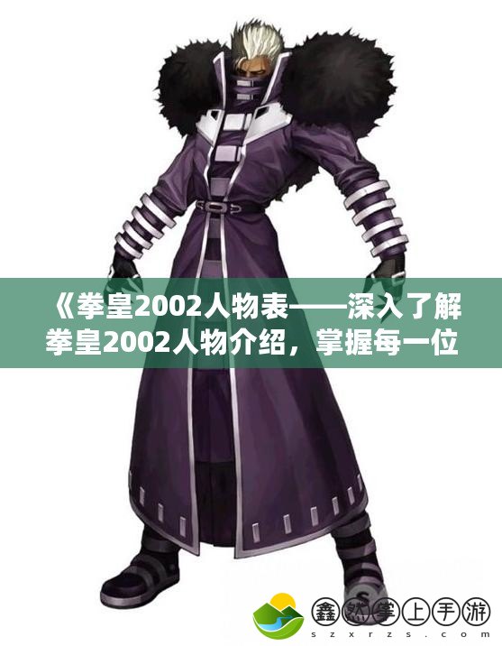 《拳皇2002人物表——深入了解拳皇2002人物介紹，掌握每一位角色的魅力》