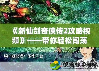 《新仙劍奇?zhèn)b傳2攻略視頻》——帶你輕松闖蕩仙俠世界，解鎖全新冒險(xiǎn)
