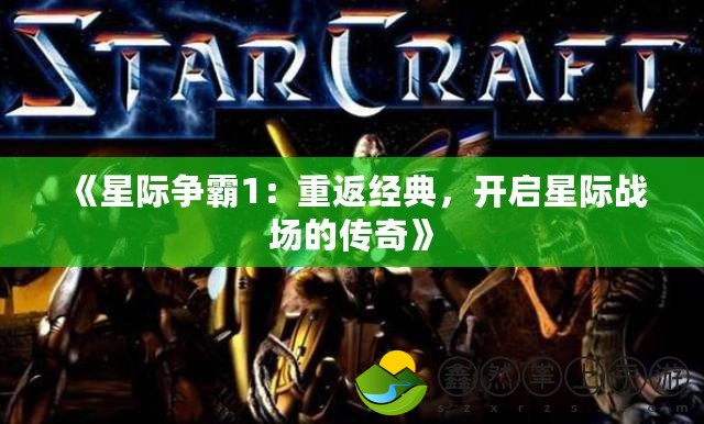 《星際爭霸1：重返經(jīng)典，開啟星際戰(zhàn)場的傳奇》