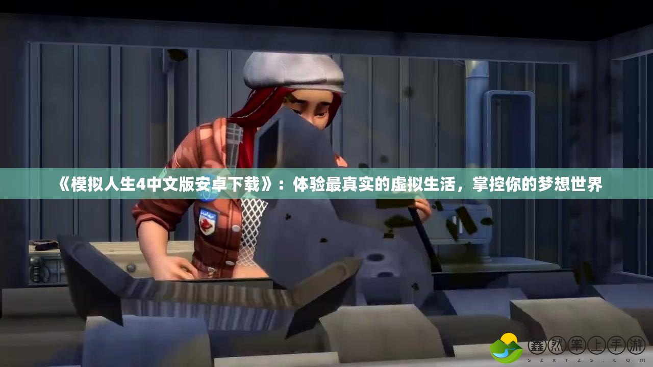 《模擬人生4中文版安卓下載》：體驗最真實的虛擬生活，掌控你的夢想世界